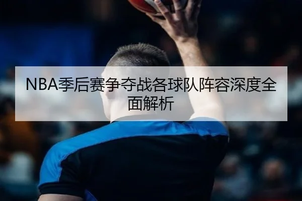 NBA季后赛争夺战各球队阵容深度全面解析