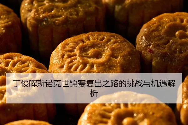 丁俊晖斯诺克世锦赛复出之路的挑战与机遇解析